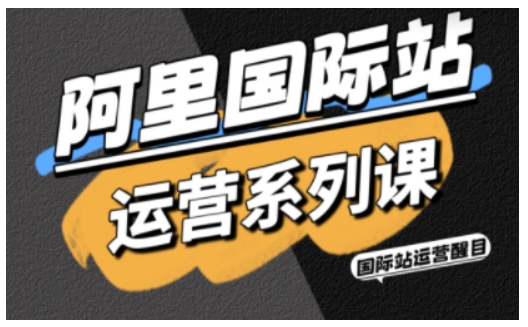 阿里国际站运营系列课，涵盖精准引流、直通车与全站推实战SOP，搭配AI效率工具包与高阶增长玩法-87创业网