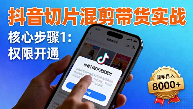 抖音切片混剪带货实战：权限开通、商品挂车、混剪手法，新手月入8000+-87创业网