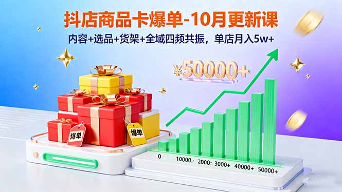 抖店商品卡爆单-10月新课：内容+选品+货架+全域四频共振，单店月入5w+-87创业网