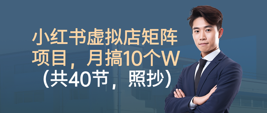 小红书虚拟店矩阵项目，月搞10W(共40节，照抄照做)-87创业网