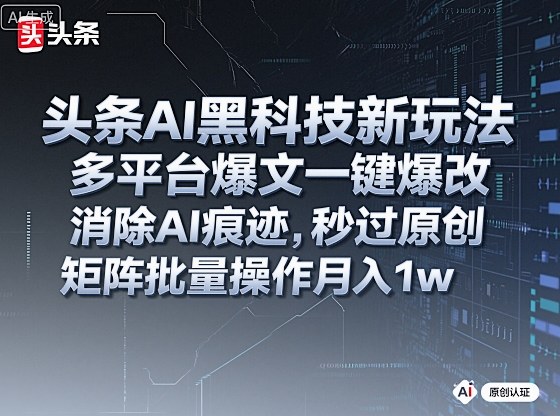 头条AI黑科技新玩法，多平台爆文一键爆改，消除AI痕迹，秒过原创，矩阵批量操作月入1w+【揭秘】-87创业网