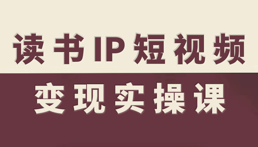 读书IP短视频变现实操课，读书IP赛道变现指南-87创业网