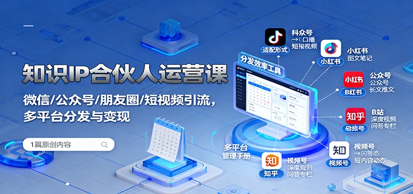 知识IP合伙人运营课：微信/公众号/朋友圈/短视频引流，多平台分发与变现-87创业网