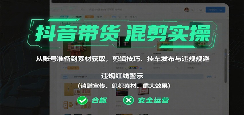 抖音带货混剪实操：从账号准备到素材获取，剪辑技巧、挂车发布与违规规避-87创业网