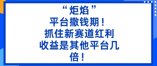 “炬焰”：平台撒钱期！抓住新赛道红利，5分钟二创内容，收益是其他平台几倍！-87创业网