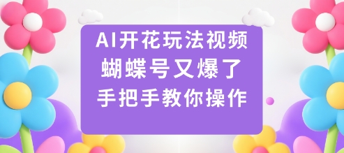 AI开花玩法视频，蝴蝶号又爆了，手把手教你操作-87创业网