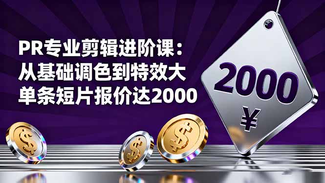 PR专业剪辑进阶课：从基础调色到特效大片的进阶技能，单条短片报价达2000-87创业网