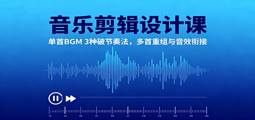 音乐剪辑设计课:单首BGM 3种破节奏法,多首重组与音效衔接-87创业网