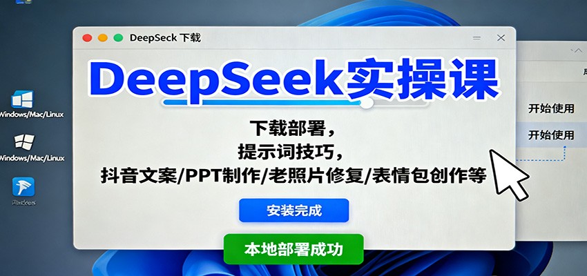 DeepSeek实操课：下载部署，提示词技巧，抖音文案/PPT制作/老照片修复/表情包创作等-87创业网