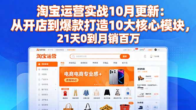 淘宝运营实战10月更新：从开店到爆款打造10大核心模块，21天0到月销百万-87创业网