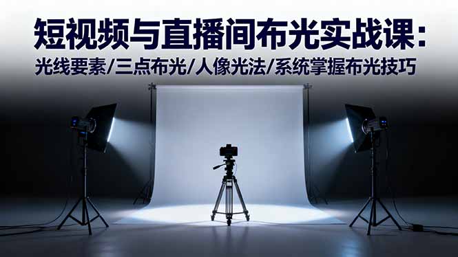 短视频与直播间布光实战课：光线要素/三点布光/人像光法/系统掌握布光技巧-87创业网