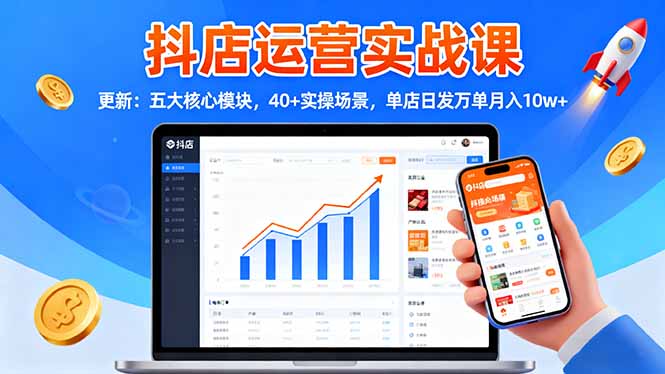 抖店运营实战课-更新：五大核心模块，40+实操场景，单店日发万单月入10w+-87创业网