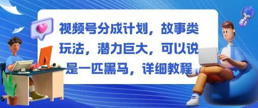 视频号分成计划，故事类玩法，潜力巨大，可以说是一匹黑马，详细教程-87创业网