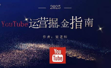 梁老师·2025YouTuBe运营掘金指南-87创业网