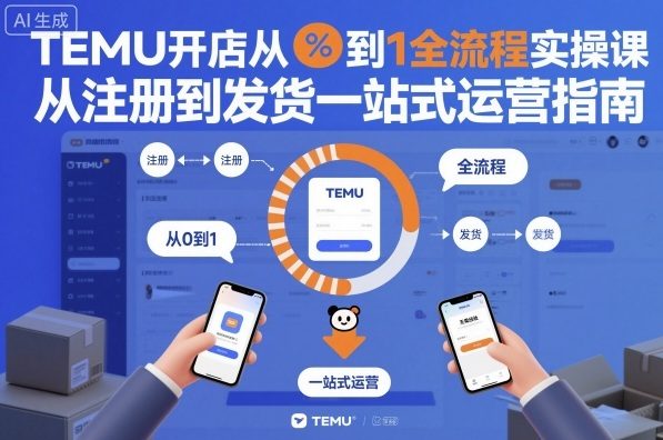 TEMU开店从0到1全流程实操课，从注册到发货一站式运营指南-87创业网