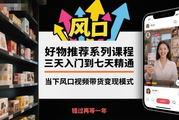 好物推荐系列课程，三天入门到七天精通，当下风口视频带货变现模式-87创业网