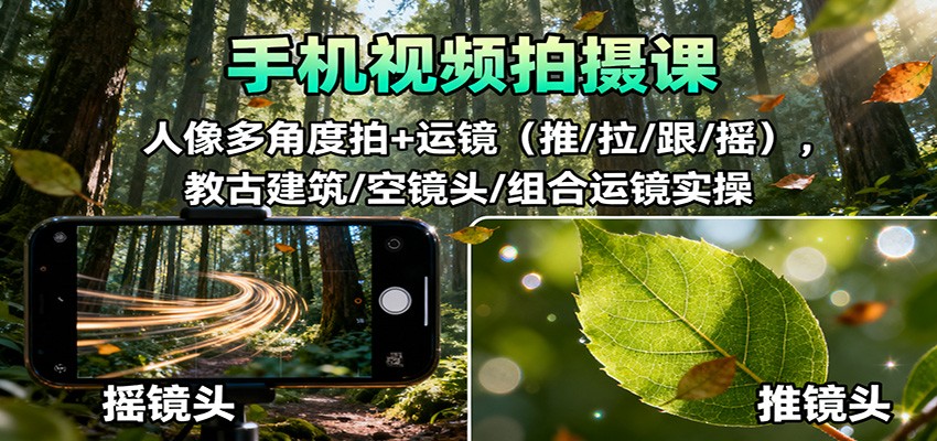 手机视频拍摄课：人像多角度拍+运镜(推/拉/跟/摇)，古建筑/空镜头/组合运镜实操-87创业网