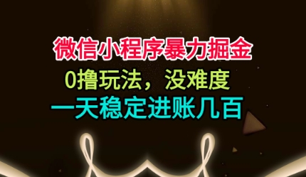 微信小程序暴力掘金，0撸玩法，没难度，一天稳定进账几张【揭秘】-87创业网