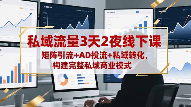 私域流量3天2夜线下课，矩阵引流+AD投流+私域转化，构建完整私域商业模式-87创业网