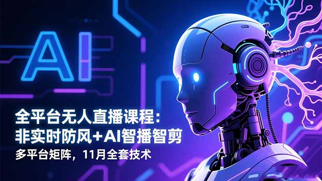 全平台无人直播课程：非实时防风＋AI智播智剪＋多平台矩阵，11月全套技术-87创业网