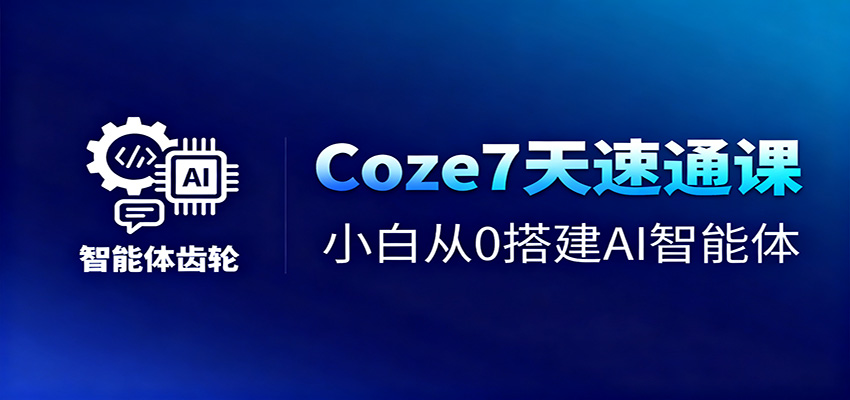 Coze7天速通课，小白从0搭建AI智能体+短视频工作流-87创业网