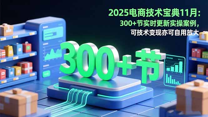 2025电商技术宝典11月：200+节实时更新实操案例，可技术变现亦可自用放大-87创业网