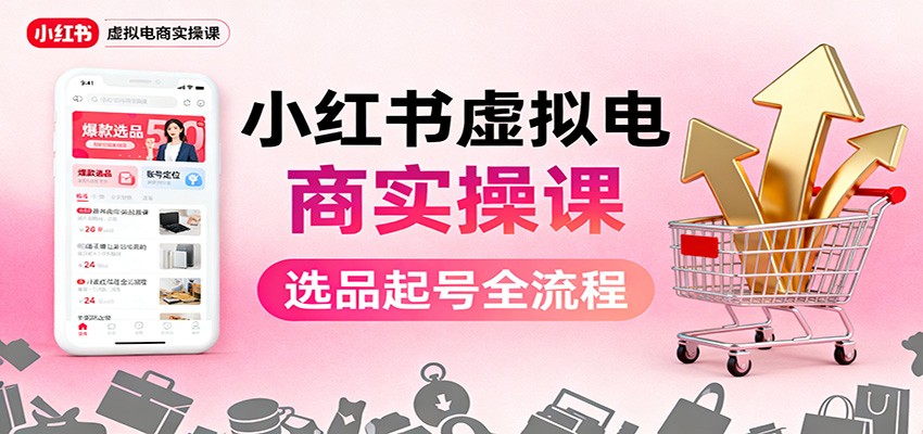 小红书虚拟电商实操课：选品起号+AI 内容创作+店铺运营+引流私域+自动化发笔记-87创业网