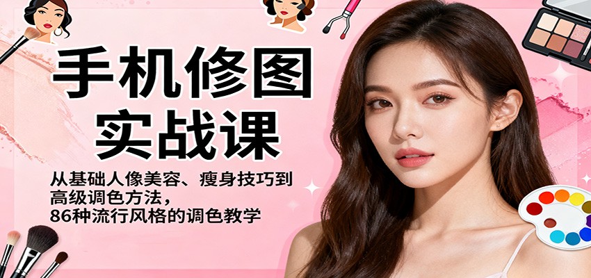 手机修图实战课，从基础人像美容、瘦身技巧到高级调色方法，86种流行风格的调色教学-87创业网