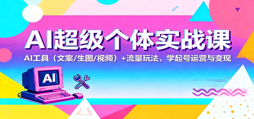 AI超级个体实战课：AI 工具(文案/生图/视频)+ 流量玩法，学起号运营与变现-87创业网