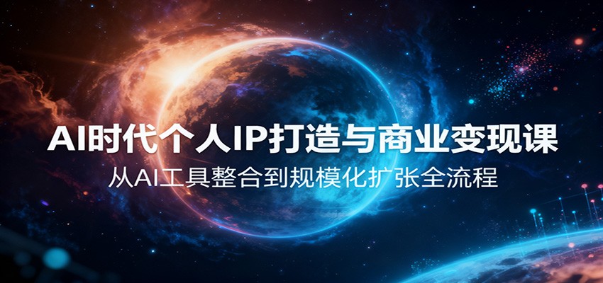 AI时代个人IP打造与商业变现课，从AI工具整合到规模化扩张全流程-87创业网