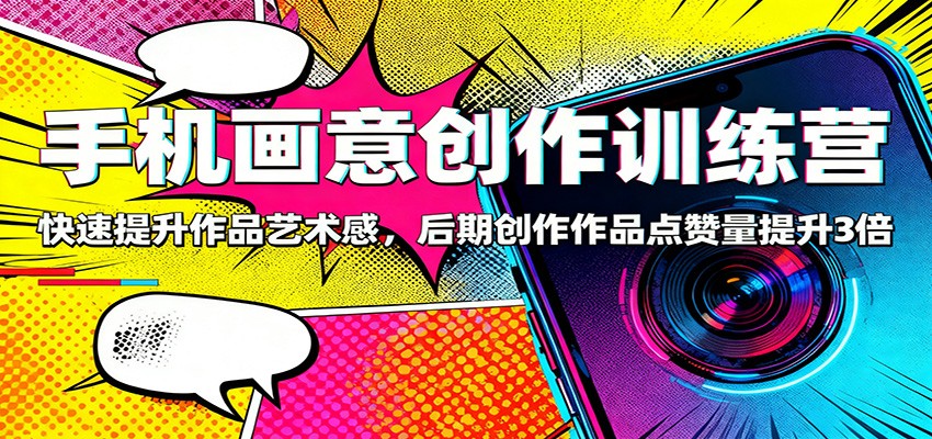 手机画意创作训练营：快速提升作品艺术感，后期创作作品点赞量提升3倍-87创业网