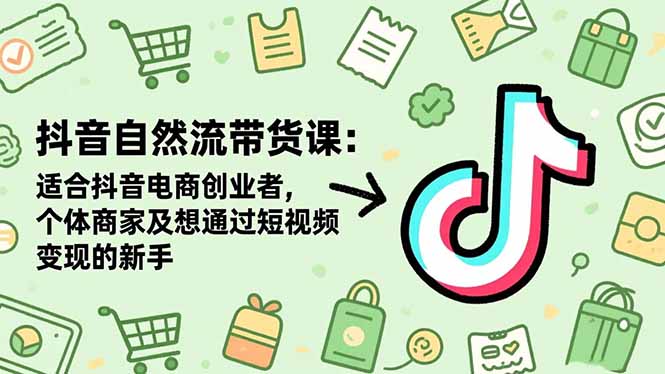 抖音自然流带货课：适合抖音电商创业者,个体商家及想通过短视频变现的新手-87创业网