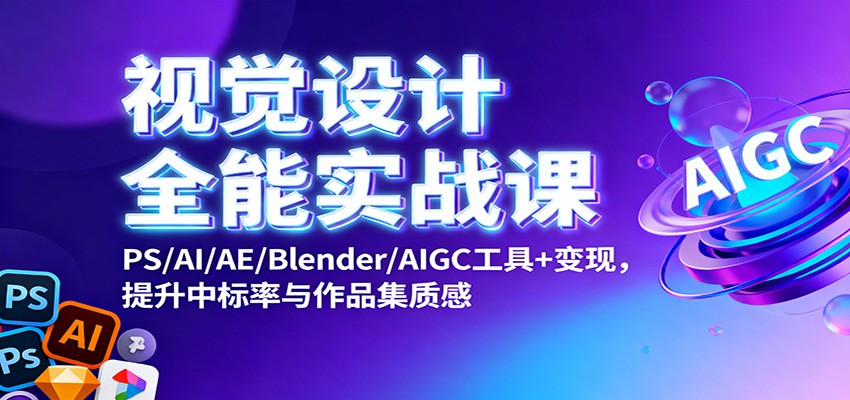 视觉设计全能实战课：PS/AI/AE/Blender/AIGC工具+变现，提升中标率与作品集质感-87创业网