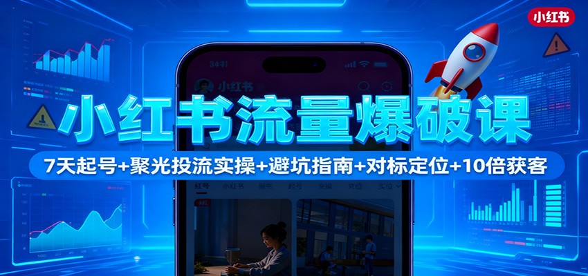 小红书流量爆破课：7天起号+聚光投流实操+避坑指南+对标定位+10倍获客-87创业网