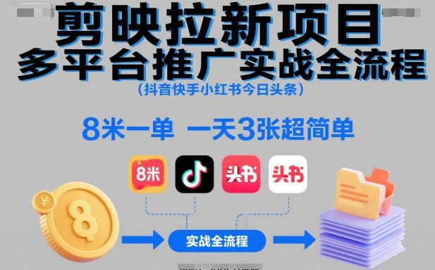 剪映拉新项目多平台推广实战全流程(抖音快手小红书今日头条)，8米一单，一天3张超简单-87创业网