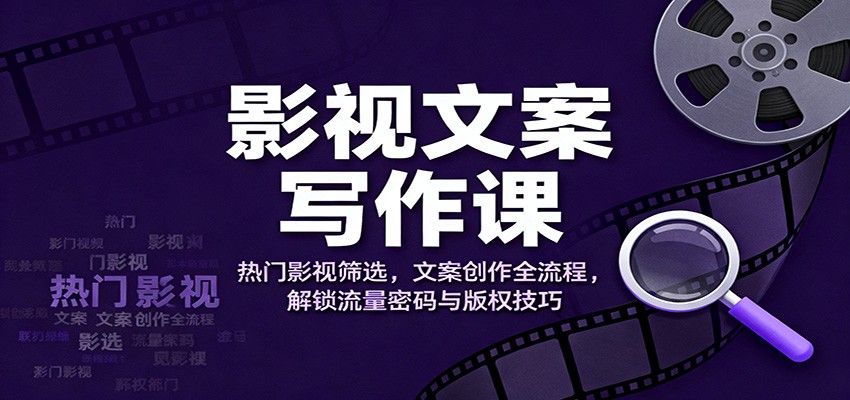 影视文案写作课：热门影视筛选，文案创作全流程，解锁流量密码与版权技巧-87创业网