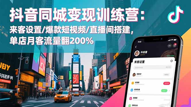抖音同城变现训练营：来客设置/爆款短视频/直播间搭建,单店月客流量翻200%-87创业网