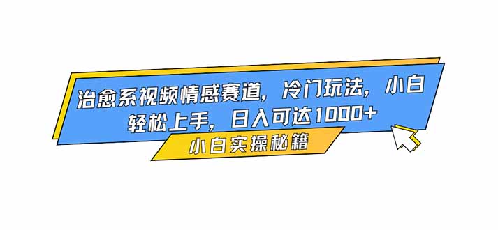 治愈系视频情感赛道，冷门玩法，小白轻松上手，日入可达1000+-87创业网