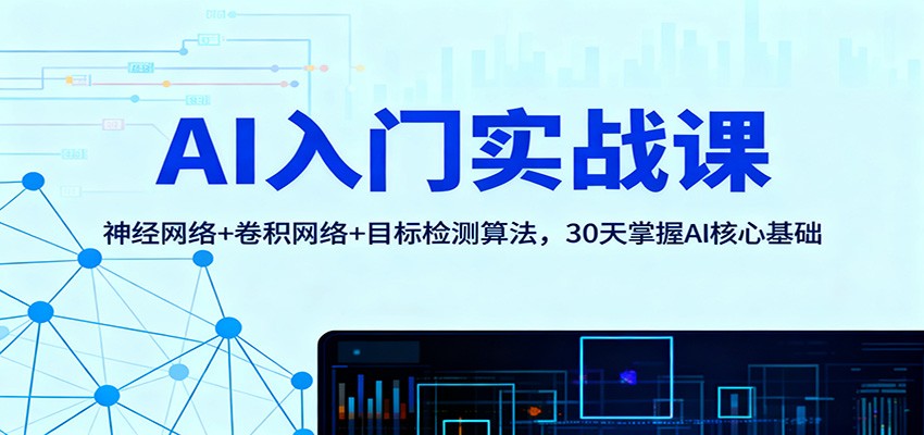 AI入门实战课：神经网络+卷积网络+目标检测算法，30天掌握AI核心基础-87创业网