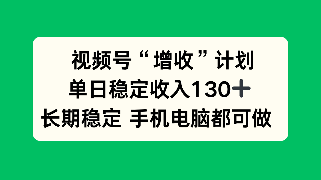 视频号“增收”计划，单日稳定收入130十，长期稳定 手机电脑都可做！-87创业网