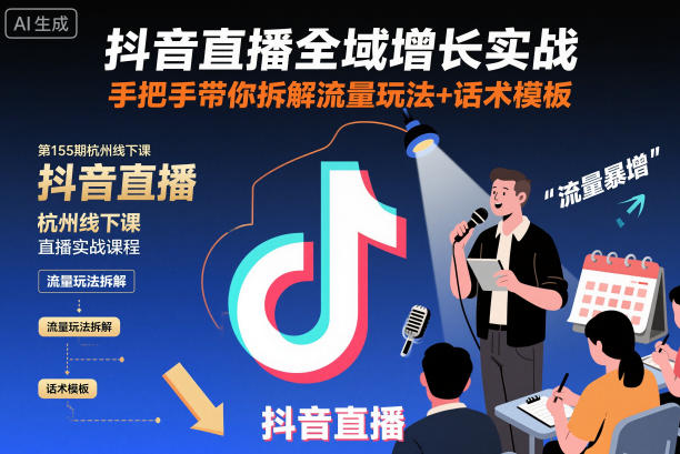 抖音直播全域增长实战第155期杭州线下课，手把手带你拆解流量玩法+话术模板-87创业网