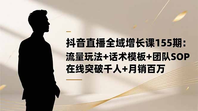 抖音直播全域增长课155期：流量玩法+话术模板+团队SOP，在线突破千人+...-87创业网