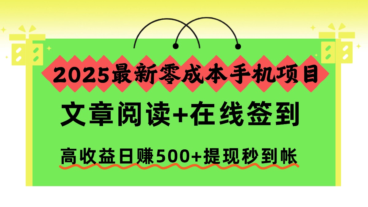 2025最新零成本手机项目，文章阅读+在线签到，高收益日赚500+提现秒到帐-87创业网