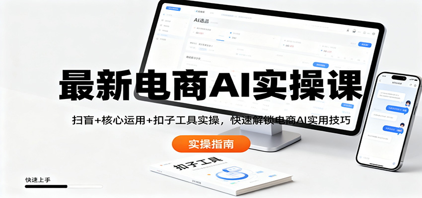 最新电商AI实操课：扫盲+核心运用+扣子工具实操，快速解锁电商AI实用技巧-87创业网