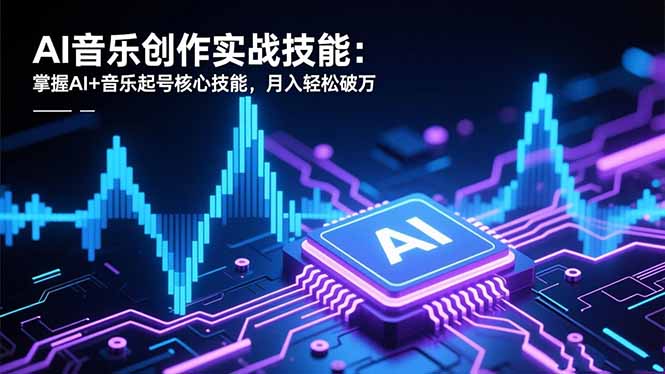 AI音乐创作实战技能：掌握AI+音乐起号核心技能，月入轻松破万-87创业网