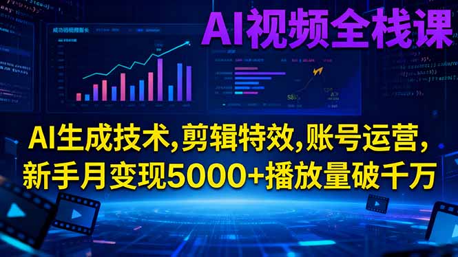 AI视频全栈课:AI生成技术,剪辑特效,账号运营,新手月变现5000+播放量破千万-87创业网