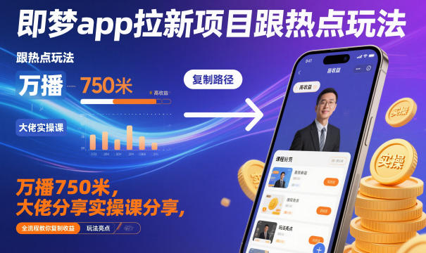 即梦app拉新项目跟热点玩法，万播750米，大佬分享实操课分享，全流程教你复制收益-87创业网