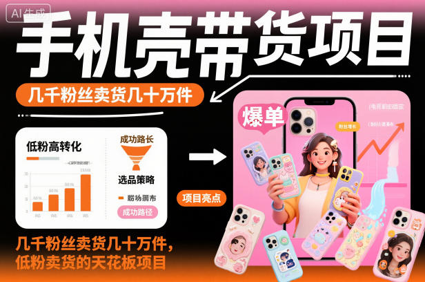 手机壳带货项目，几千粉丝卖货几十万件，短视频低粉卖货的天花板项目-87创业网