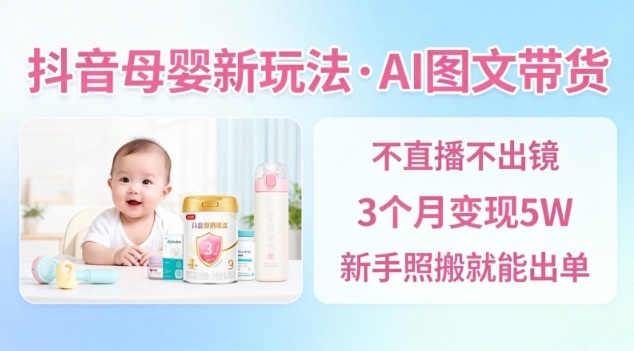 抖音母婴赛道新玩法，AI图文带货，不用直播，3个月变现5W，新手照搬就能出单-87创业网