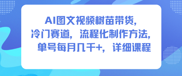 AI图文视频树苗带货，冷门赛道，流程化制作方法，单号每月几K，详细课程-87创业网